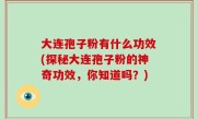 大连孢子粉有什么功效(探秘大连孢子粉的神奇功效，你知道吗？)