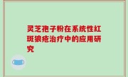 灵芝孢子粉在系统性红斑狼疮治疗中的应用研究