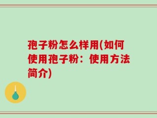 孢子粉怎么样用(如何使用孢子粉：使用方法简介)