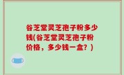 谷芝堂灵芝孢子粉多少钱(谷芝堂灵芝孢子粉价格，多少钱一盒？)