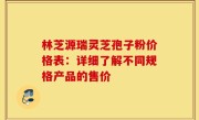 林芝源瑞灵芝孢子粉价格表:详细了解不同规格产品的售价