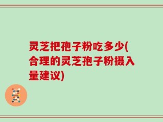灵芝把孢子粉吃多少(合理的灵芝孢子粉摄入量建议)