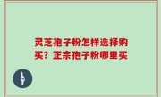 灵芝孢子粉怎样选择购买？正宗孢子粉哪里买