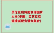 灵芝豆腐减肥食谱图片大全(多图：灵芝豆腐健康减肥食谱大集合)