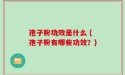 孢子粉功效是什么 (孢子粉有哪些功效？)