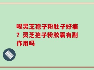 喝灵芝孢子粉肚子好痛？灵芝孢子粉胶囊有副作用吗