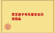 灵芝孢子冬天是否会沉淀结晶