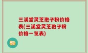 三溪堂灵芝孢子粉价格表(三溪堂灵芝孢子粉价格一览表)
