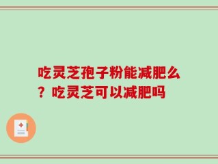 吃灵芝孢子粉能减肥么？吃灵芝可以减肥吗