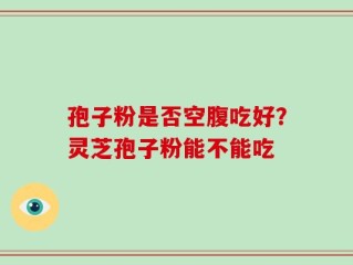 孢子粉是否空腹吃好？灵芝孢子粉能不能吃
