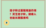 孢子粉过量服用副作用？灵芝孢子粉，健康人也能长期服用吗