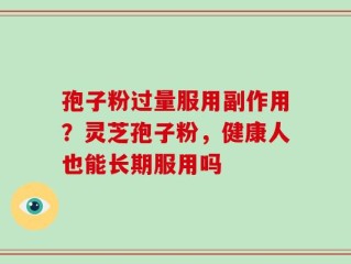 孢子粉过量服用副作用？灵芝孢子粉，健康人也能长期服用吗