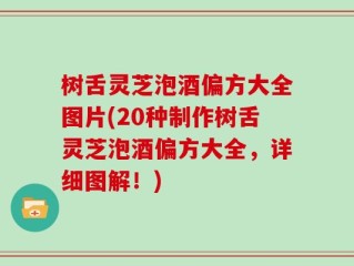树舌灵芝泡酒偏方大全图片(20种制作树舌灵芝泡酒偏方大全，详细图解！)