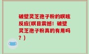 破壁灵芝孢子粉的瞑眩反应(瞑目震撼！破壁灵芝孢子粉真的有用吗？)