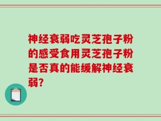 神经衰弱吃灵芝孢子粉的感受食用灵芝孢子粉是否真的能缓解神经衰弱？