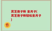 灵芝孢子粉 坐月子(灵芝孢子粉轻松坐月子)