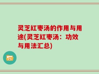 灵芝红枣汤的作用与用途(灵芝红枣汤：功效与用法汇总)