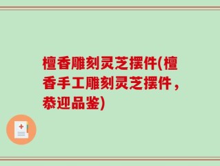 檀香雕刻灵芝摆件(檀香手工雕刻灵芝摆件，恭迎品鉴)