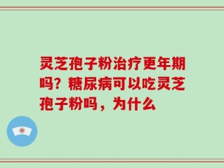 灵芝孢子粉治疗更年期吗？糖尿病可以吃灵芝孢子粉吗，为什么