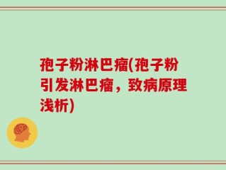 孢子粉淋巴瘤(孢子粉引发淋巴瘤，致病原理浅析)