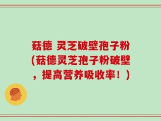 菇德 灵芝破壁孢子粉(菇德灵芝孢子粉破壁，提高营养吸收率！)