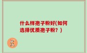 什么样孢子粉好(如何选择优质孢子粉？)