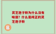 灵芝孢子粉为什么没有味道？什么是纯正的灵芝孢子粉