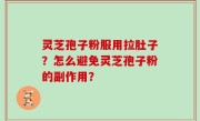 灵芝孢子粉服用拉肚子？怎么避免灵芝孢子粉的副作用？