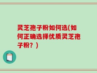 灵芝孢子粉如何选(如何正确选择优质灵芝孢子粉？)