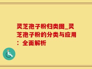 灵芝孢子粉归类图_灵芝孢子粉的分类与应用：全面解析