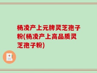 杨凌产上元牌灵芝孢子粉(杨凌产上高品质灵芝孢子粉)