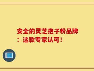 安全的灵芝孢子粉品牌：这款专家认可！