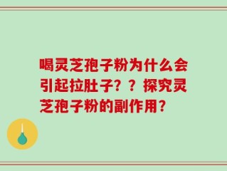 喝灵芝孢子粉为什么会引起拉肚子？？探究灵芝孢子粉的副作用？