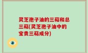 灵芝孢子油的三萜和总三萜(灵芝孢子油中的宝贵三萜成分)