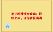 孢子粉种植全攻略:轻松上手,让你收获满满