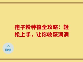 孢子粉种植全攻略：轻松上手，让你收获满满