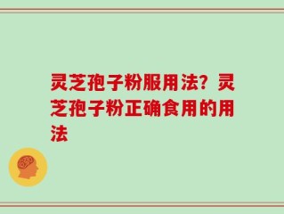 灵芝孢子粉服用法？灵芝孢子粉正确食用的用法