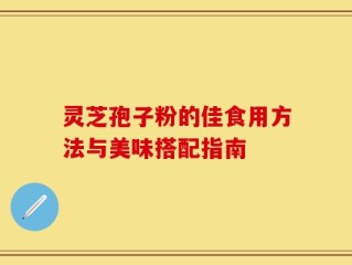 灵芝孢子粉的佳食用方法与美味搭配指南