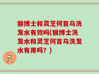 猴博士和灵芝何首乌洗发水有效吗(猴博士洗发水和灵芝何首乌洗发水有用吗？)