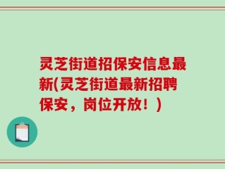 灵芝街道招保安信息最新(灵芝街道最新招聘保安，岗位开放！)