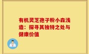 有机灵芝孢子粉小森浅造：探寻其独特之处与健康价值