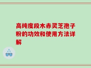高纯度段木赤灵芝孢子粉的功效和使用方法详解
