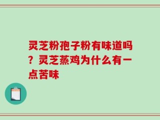 灵芝粉孢子粉有味道吗？灵芝蒸鸡为什么有一点苦味
