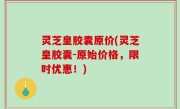 灵芝皇胶囊原价(灵芝皇胶囊-原始价格，限时优惠！)