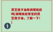 灵芝孢子油有调理反应吗(调理反应常见的灵芝孢子油，了解一下！)