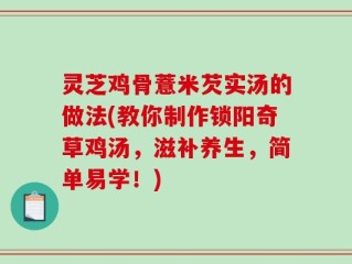 灵芝鸡骨薏米芡实汤的做法(教你制作锁阳奇草鸡汤，滋补养生，简单易学！)