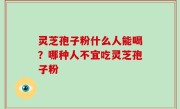 灵芝孢子粉什么人能喝？哪种人不宜吃灵芝孢子粉