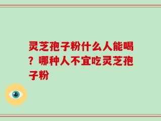 灵芝孢子粉什么人能喝？哪种人不宜吃灵芝孢子粉