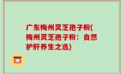 广东梅州灵芝孢子粉(梅州灵芝孢子粉：自然护肝养生之选)