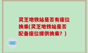 灵芝地铁站是否有座位换乘(灵芝地铁站是否配备座位提供换乘？)